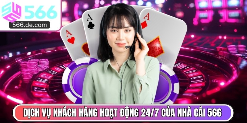 Dịch vụ khách hàng hoạt động 24/7 của nhà cái 566